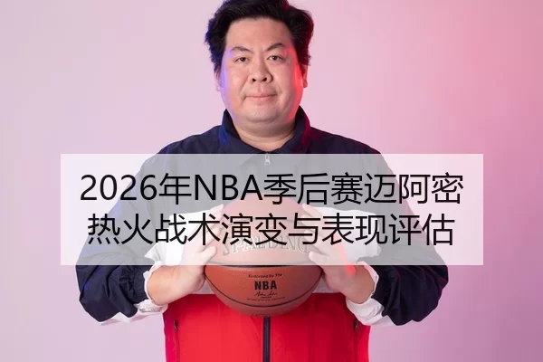2026年NBA季后赛迈阿密热火战术演变与表现评估