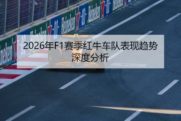 2026年F1赛季红牛车队表现趋势深度分析
