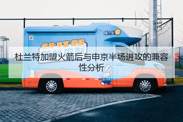 杜兰特加盟火箭后与申京半场进攻的兼容性分析
