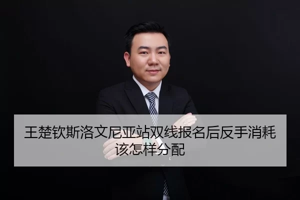 王楚钦斯洛文尼亚站双线报名后反手消耗该怎样分配