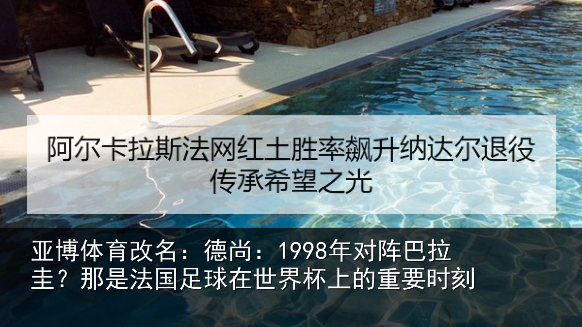 亚博体育改名：德尚相关情况法国相关情况重要时刻