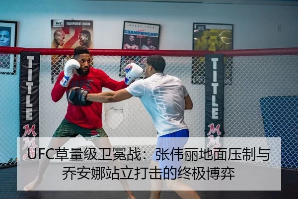 UFC草量级卫冕战：张伟丽地面压制与乔安娜站立打击的终极博弈
