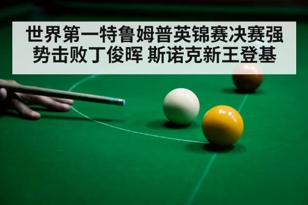 世界第一特鲁姆普英锦赛决赛强势击败丁俊晖 斯诺克新王登基