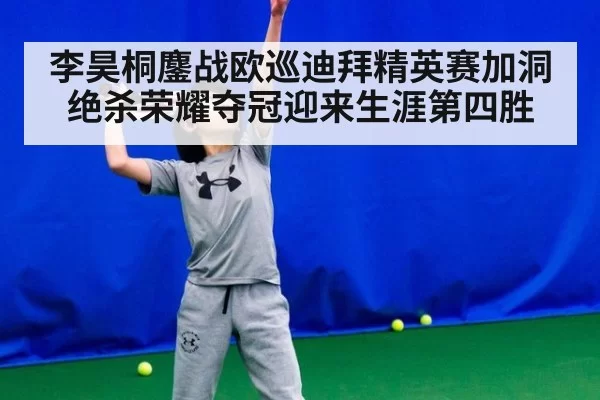 李昊桐鏖战欧巡迪拜精英赛加洞绝杀荣耀夺冠迎来生涯第四胜
