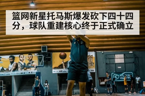 篮网新星托马斯爆发砍下四十四分，球队重建核心终于正式确立