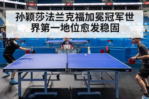 孙颖莎法兰克福加冕冠军世界第一地位愈发稳固