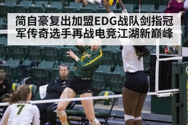 简自豪复出加盟EDG战队剑指冠军传奇选手再战电竞江湖新巅峰