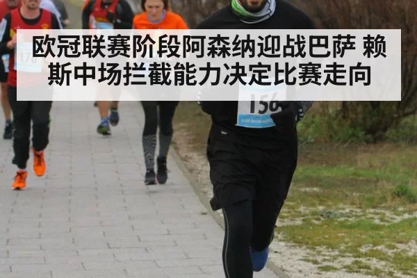 欧冠联赛阶段阿森纳迎战巴萨 赖斯中场拦截能力决定比赛走向