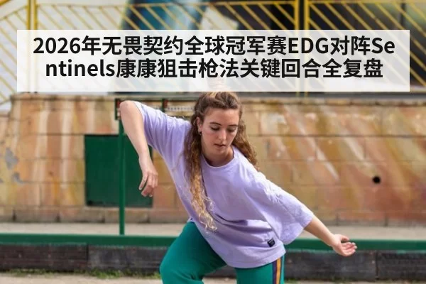 2026年无畏契约全球冠军赛EDG对阵Sentinels康康狙击枪法关键回合全复盘